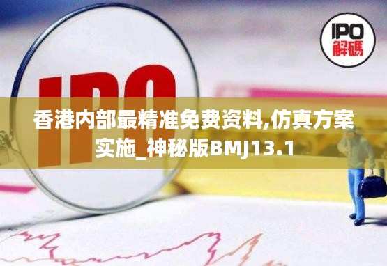 香港內(nèi)部最精準免費資料,仿真方案實施_神秘版BMJ13.1