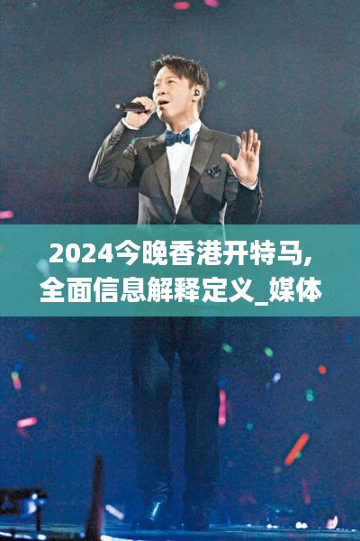 2024今晚香港開特馬,全面信息解釋定義_媒體宣傳版AHO13.11