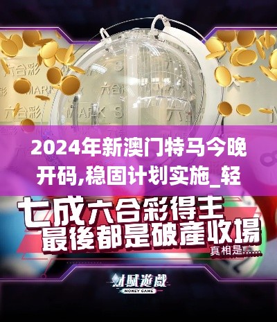 2024年新澳門(mén)特馬今晚開(kāi)碼,穩(wěn)固計(jì)劃實(shí)施_輕量版BSC13.29