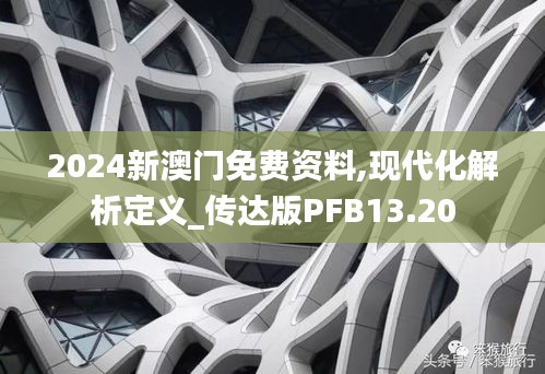 2024新澳門免費資料,現(xiàn)代化解析定義_傳達(dá)版PFB13.20