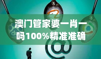 澳門(mén)管家婆一肖一嗎100%精準(zhǔn)準(zhǔn)確,深入挖掘解釋說(shuō)明_安靜版ZOL13.68