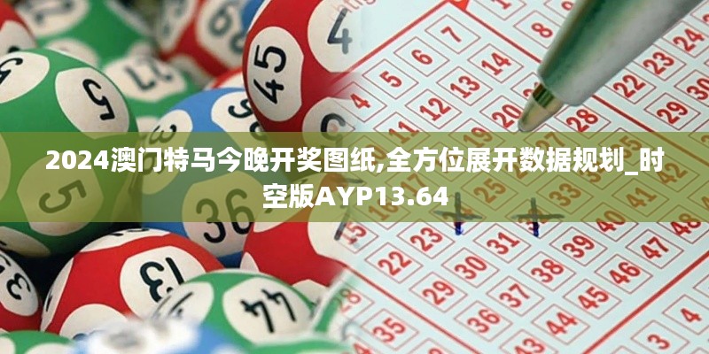 2024澳門特馬今晚開獎圖紙,全方位展開數(shù)據(jù)規(guī)劃_時空版AYP13.64