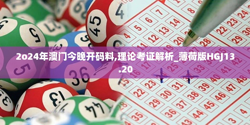 2o24年澳門今晚開碼料,理論考證解析_薄荷版HGJ13.20