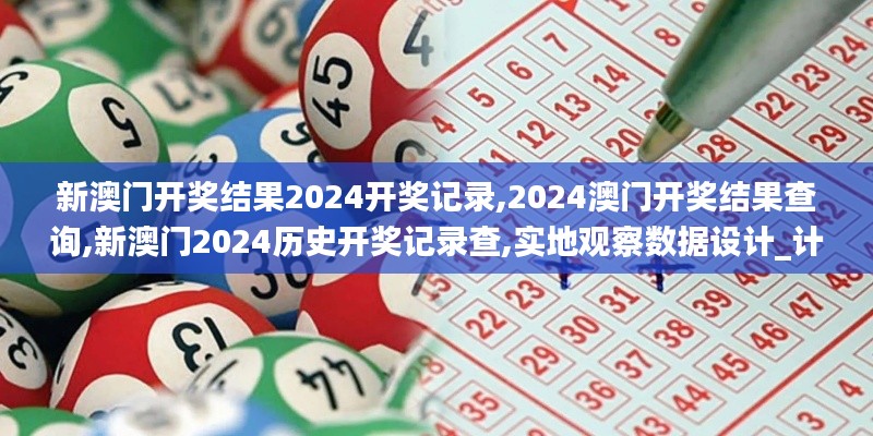 新澳門開獎結(jié)果2024開獎記錄,2024澳門開獎結(jié)果查詢,新澳門2024歷史開獎記錄查,實地觀察數(shù)據(jù)設(shè)計_計算版CRM13.92