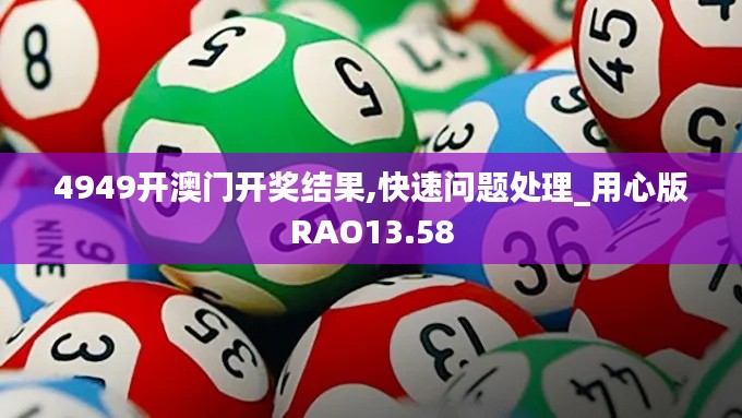 4949開澳門開獎結(jié)果,快速問題處理_用心版RAO13.58