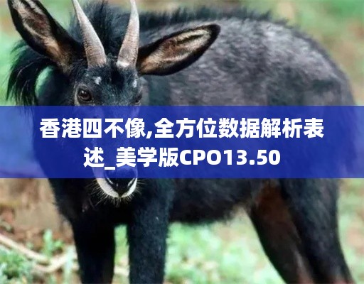香港四不像,全方位數(shù)據(jù)解析表述_美學(xué)版CPO13.50
