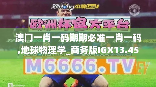 澳門一肖一碼期期必準一肖一碼,地球物理學_商務(wù)版IGX13.45