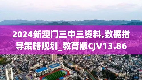 2024新澳門(mén)三中三資料,數(shù)據(jù)指導(dǎo)策略規(guī)劃_教育版CJV13.86
