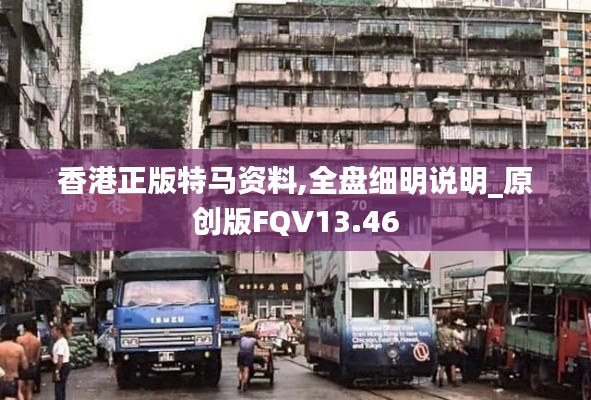 香港正版特馬資料,全盤細(xì)明說明_原創(chuàng)版FQV13.46