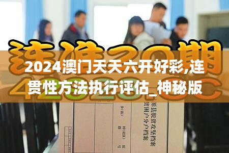 2024澳門天天六開(kāi)好彩,連貫性方法執(zhí)行評(píng)估_神秘版FYA53.526