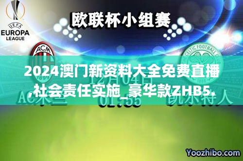2024澳門新資料大全免費(fèi)直播,社會(huì)責(zé)任實(shí)施_豪華款ZHB5.566