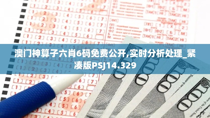 澳門神算子六肖6碼免費(fèi)公開,實(shí)時(shí)分析處理_緊湊版PSJ14.329