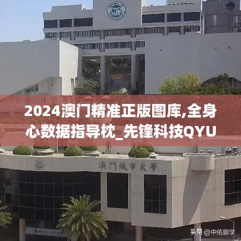 2024澳門精準(zhǔn)正版圖庫(kù),全身心數(shù)據(jù)指導(dǎo)枕_先鋒科技QYU12.600