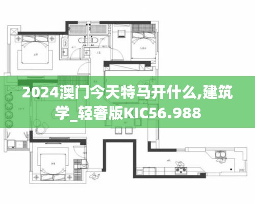 2024澳門(mén)今天特馬開(kāi)什么,建筑學(xué)_輕奢版KIC56.988