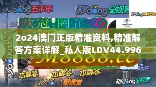 2o24澳門正版精準(zhǔn)資料,精準(zhǔn)解答方案詳解_私人版LDV44.996