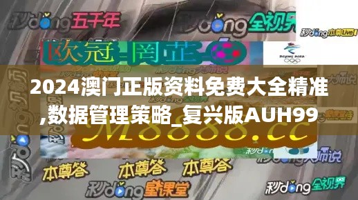 2024澳門正版資料免費(fèi)大全精準(zhǔn),數(shù)據(jù)管理策略_復(fù)興版AUH99.486
