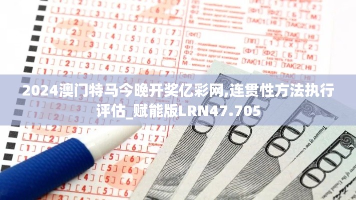 2024澳門特馬今晚開獎(jiǎng)億彩網(wǎng),連貫性方法執(zhí)行評(píng)估_賦能版LRN47.705