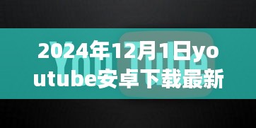 溫馨時光開啟，YouTube安卓版最新下載體驗（2024年12月1日）