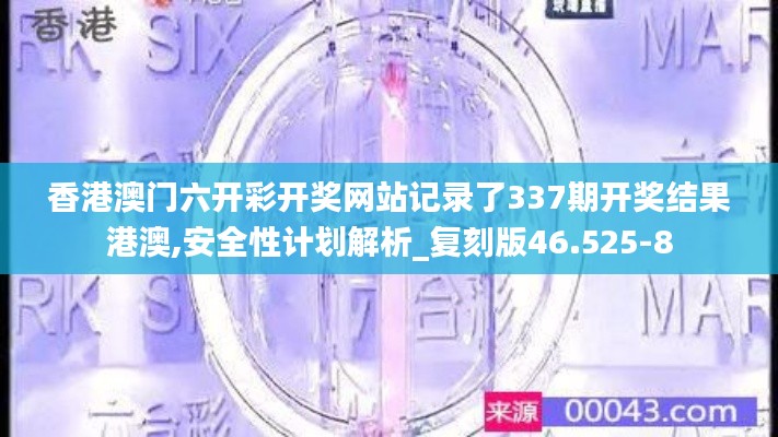 香港澳門六開彩開獎網(wǎng)站記錄了337期開獎結(jié)果港澳,安全性計劃解析_復(fù)刻版46.525-8
