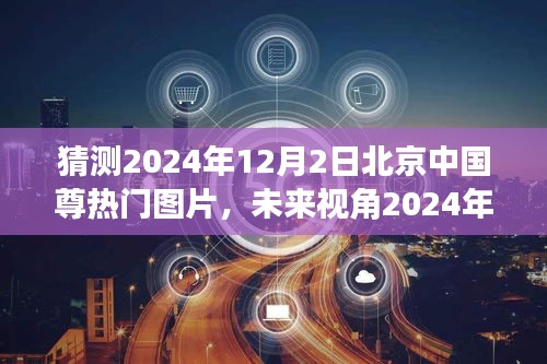 2024年北京中國尊智能時(shí)代展望，科技巨獻(xiàn)與未來視角圖片新寵