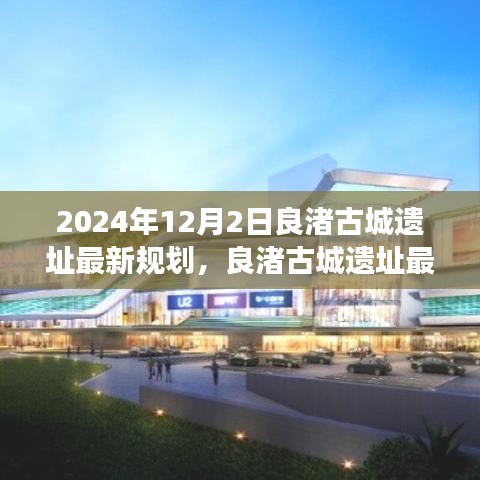 良渚古城遺址最新規(guī)劃展望，保護(hù)與發(fā)展的和諧共融之道（2024年12月）