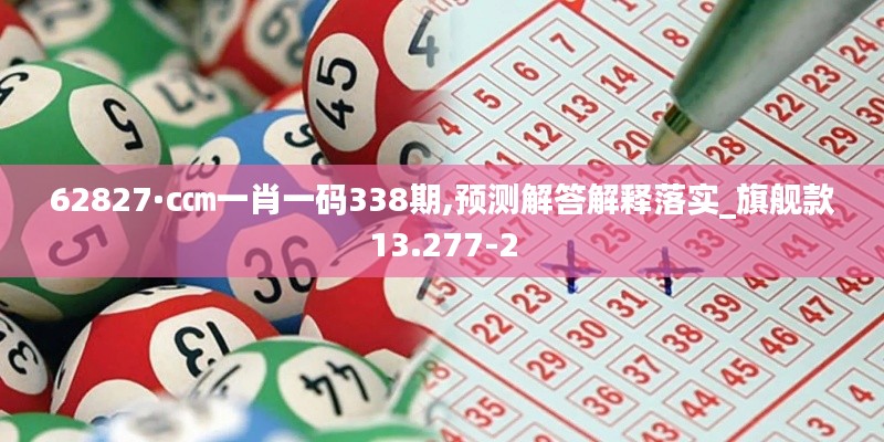 62827·c㎝一肖一碼338期,預(yù)測解答解釋落實_旗艦款13.277-2