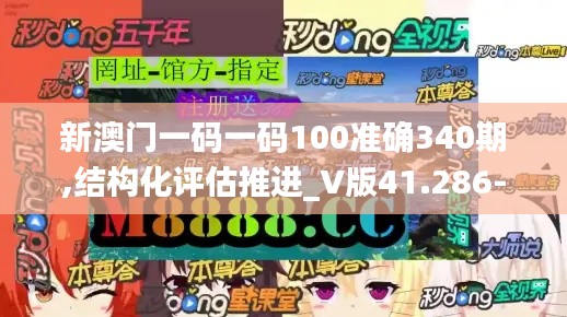 新澳門一碼一碼100準(zhǔn)確340期,結(jié)構(gòu)化評估推進(jìn)_V版41.286-9