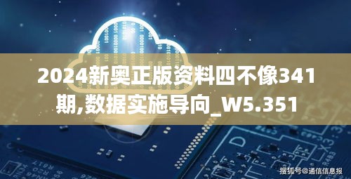 2024新奧正版資料四不像341期,數(shù)據(jù)實施導(dǎo)向_W5.351