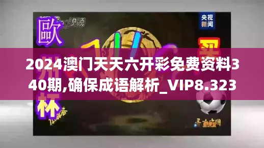 2024澳門天天六開彩免費資料340期,確保成語解析_VIP8.323