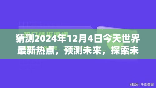 2024年12月4日全球熱點(diǎn)預(yù)測(cè)與未知探索，今日世界最新趨勢(shì)評(píng)測(cè)