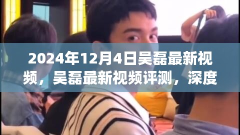 吳磊最新視頻評(píng)測(cè)，深度剖析與用戶體驗(yàn)分析（2024年12月4日）