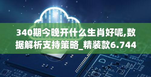 340期今晚開什么生肖好呢,數(shù)據(jù)解析支持策略_精裝款6.744