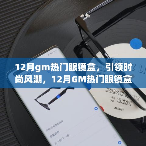 12月GM熱門眼鏡盒引領(lǐng)風(fēng)尚，全面解析時尚新潮眼鏡盒