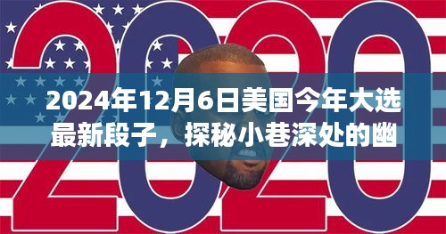 2024年12月6日美國(guó)今年大選最新段子，探秘小巷深處的幽默大選時(shí)光與隱藏的美食寶藏