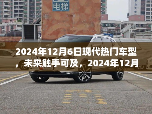 2024年12月6日現(xiàn)代熱門車型概覽，未來觸手可及的全解析