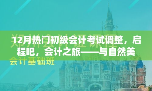 12月初級會計考試調(diào)整，啟程會計之旅，心態(tài)調(diào)整與美景同行