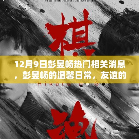 彭昱暢最新消息，溫馨日常與友誼的見證，愛的陪伴傳遞正能量