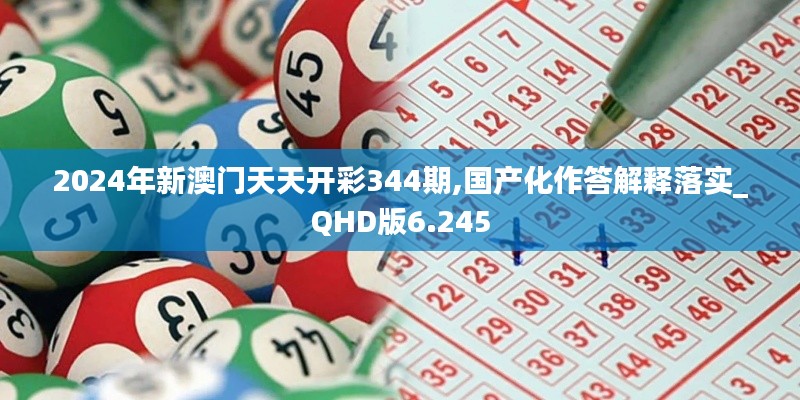 2024年新澳門天天開彩344期,國產(chǎn)化作答解釋落實_QHD版6.245