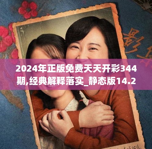 2024年正版免費(fèi)天天開彩344期,經(jīng)典解釋落實_靜態(tài)版14.205