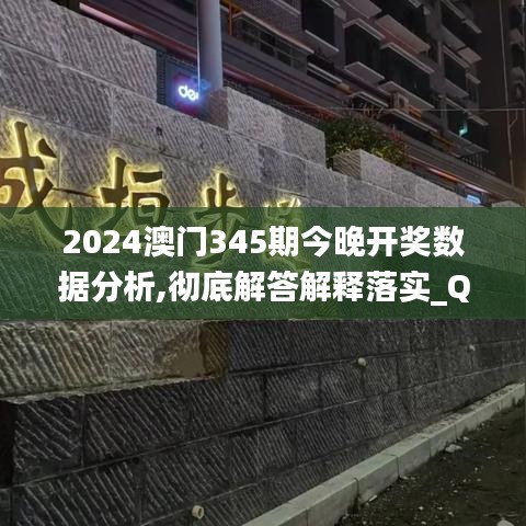 2024澳門(mén)345期今晚開(kāi)獎(jiǎng)數(shù)據(jù)分析,徹底解答解釋落實(shí)_QHD版8.886