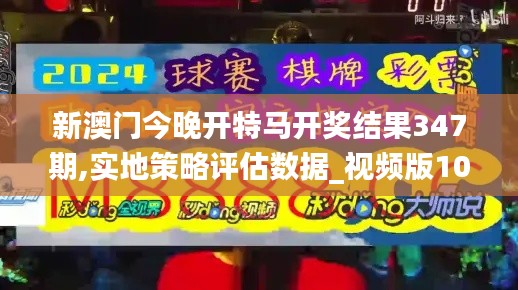 新澳門(mén)今晚開(kāi)特馬開(kāi)獎(jiǎng)結(jié)果347期,實(shí)地策略評(píng)估數(shù)據(jù)_視頻版10.627