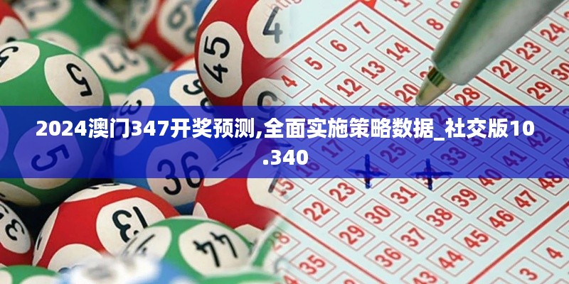 2024澳門(mén)347開(kāi)獎(jiǎng)?lì)A(yù)測(cè),全面實(shí)施策略數(shù)據(jù)_社交版10.340