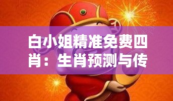 白小姐精準(zhǔn)免費(fèi)四肖：生肖預(yù)測(cè)與傳統(tǒng)文化的融合