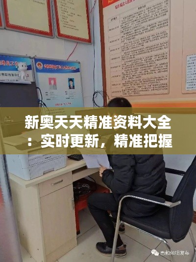 新奧天天精準(zhǔn)資料大全：實(shí)時(shí)更新，精準(zhǔn)把握行業(yè)動(dòng)態(tài)