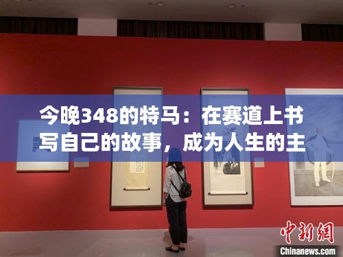 今晚348的特馬：在賽道上書寫自己的故事，成為人生的主角