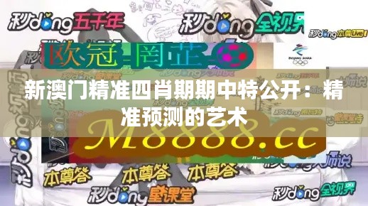 新澳門精準(zhǔn)四肖期期中特公開：精準(zhǔn)預(yù)測(cè)的藝術(shù)