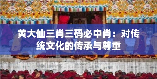 黃大仙三肖三碼必中肖：對傳統(tǒng)文化的傳承與尊重