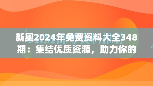新奧2024年免費資料大全348期：集結(jié)優(yōu)質(zhì)資源，助力你的學習之旅
