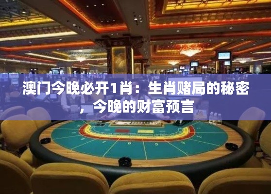 澳門今晚必開1肖：生肖賭局的秘密，今晚的財富預言