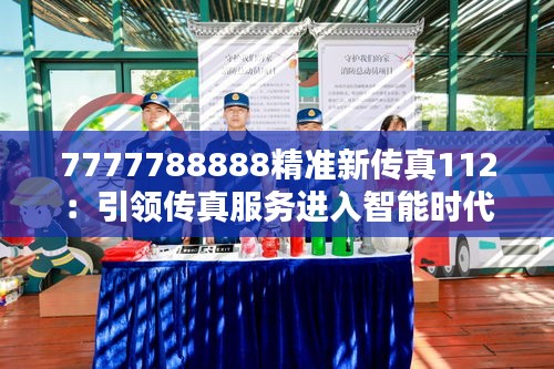 7777788888精準(zhǔn)新傳真112：引領(lǐng)傳真服務(wù)進(jìn)入智能時代